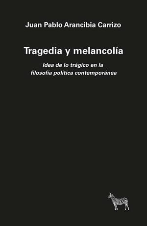TRAGEDIA Y MELANCOLÍA. IDEA DE LO TRÁGICO EN LA FILOSOFÍA POLÍTICA CONTEMPORÁNEA | 9789873621215 | ARANCIBIA CARRIZO, JUAN PABLO