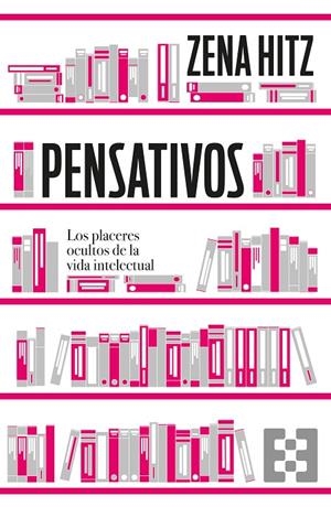 PENSATIVOS. LOS PLACERES OCULTOS DE LA VIDA INTELECTUAL | 9788413391106 | HITZ, ZENA