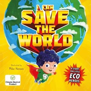 I CAN SAVE THE WORLD : A STORY FOR LITTLE ECO HEROES | 9781800222731