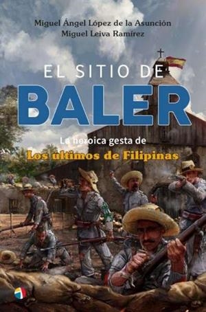 SITIO DE BALER, EL. LA HEROICA GESTA DE LOS ULTIMOS DE FILIPINAS | 9788497392136 | LOPEZ DE LA ASUNCION, MIGUEL ANGEL / LEIVA RAMIREZ, MIGUEL