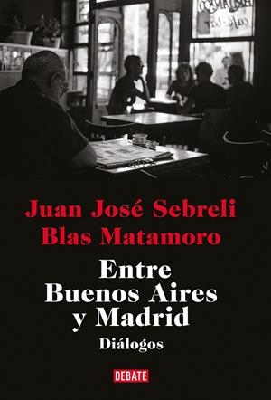 ENTRE BUENOS AIRES Y MADRID | 9788419399410 | SEBRELI, JUAN JOSÉ / MATAMORO, BLAS