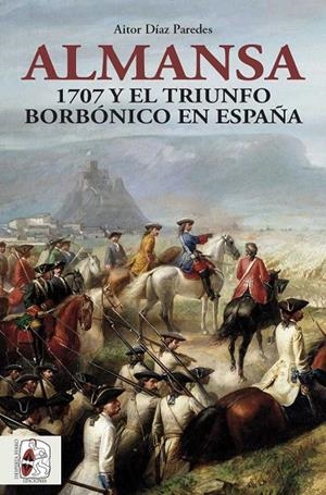 ALMANSA 1707 TRIUNFO BORBÓNICO EN ESPAÑA | 9788412483048 | DÍAZ PAREDES, AITOR