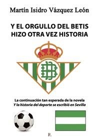 Y EL ORGULLO DEL BETIS HIZO OTRA VEZ HISTORIA | 9788419465436 | VÁZQUEZ LEÓN, MARTÍN ISIDRO