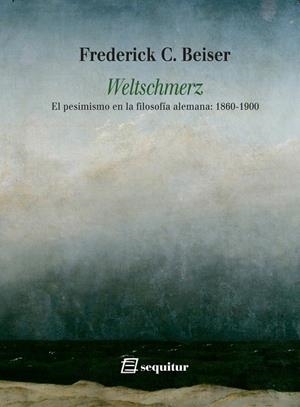WELTSCHMERZ EL PESIMISMO EN LA FILOSOFÍA ALEMANA: 1860-1900 | 9788415707837 | BEISER, FREDERICK C.