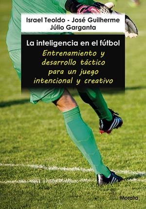 INTELIGENCIA EN EL FUTBOL, LA. ENTRENAMIENTO Y DESARROLLO TÁCTICO PARA UN JUEGO INTENCIONAL Y CREATIVO | 9788419287151 | TEOLDO, ISRAEL / GUILHERME, JOSÉ / GARGANTA, JÚLIO