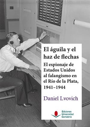 ÁGUILA Y EL HAZ DE FLECHAS, EL : EL ESPIONAJE DE ESTADOS UNIDOS AL FALANGISMO EN EL RÍO DE LA PLATA | 9788417888954 | LVOVICH, DANIEL