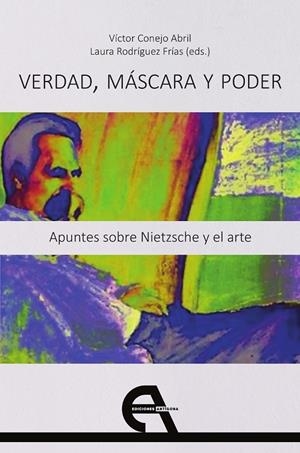 VERDAD, MASCARA Y PODER. APUNTES SOBRE NIETZSCHE Y EL ARTE | 9788418119316 | CONEJO ABRIL, VICTOR