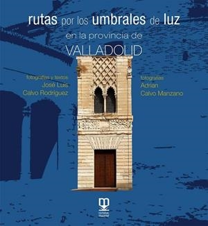 RUTAS POR LOS UMBRALES DE LUZ EN LA PROVINCIA DE VALLADOLID | 9788490017487 | CALVO RODRÍGUEZ, JOSE LUIS / CALVO MANZANO, ADRIAN