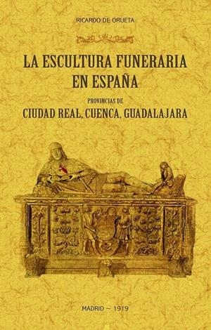 ESCULTURA FUNERARIA EN ESPAÑA, LA : PROVINCIAS DE CIUDAD REAL, CUENCA, GUADALAJARA | 9788490017517 | DE ORUETA, RICARDO