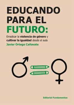 EDUCANDO PARA EL FUTURO: ERRADICAR LA VIOLENCIA DE GÉNERO Y CULTIVAR LA IGUALDAD DESDE EL AULA | 9788424514273 | ORTEGA CAÑAVATE, JAVIER