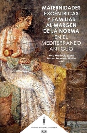 MATERNIDADES EXCENTRICAS Y FAMILIAS AL MARGEN DE LA NORMA EN EL MEDITERRANEO ANTIGUO | 9788413693194 | CID LÓPEZ, ROSA MARÍA/ REBORIDA MORILLO, SUSANA