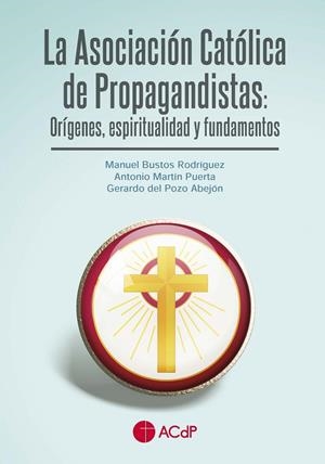 ASOCIACIÓN CATÓLICA DE PROPAGANDISTAS, LA : ORÍGENES, ESPIRITUALIDAD Y FUNDAMENTOS | 9788419111067 | POZO ABEJÓN, GERARDO DEL