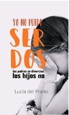 YO NO PUEDO SER DOS. LOS PADRES SE DIVORCIAN, LOS HIJOS NO | 9788417409647 | DEL PRADO DEL CASTILLO, LUCIA