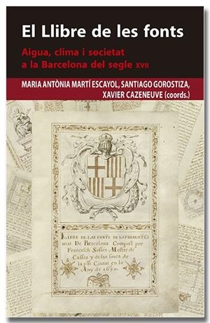 LLIBRE DE LES FONTS, EL. AIGUA, CLIMA I SOCIETAT A LA BARCELONA DEL SEGLE XVII | 9788418618383 | MARTÍ ESCAYOL, MARIA ANTÒNIA / GOROSTIZA LANGA, SANTIAGO / CAZENEUVE I DESCARREGA, XAVIER