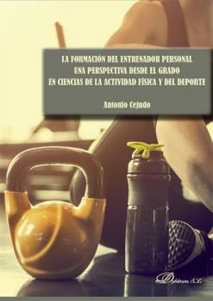 FORMACIÓN DEL ENTRENADOR PERSONAL, LA. UNA PERSPECTIVA DESDE EL GRADO EN CIENCIAS DE LA ACTIVIDAD FÍSICA Y EL DEPORTE | 9788411227353 | CEJUDO, ANTONIO