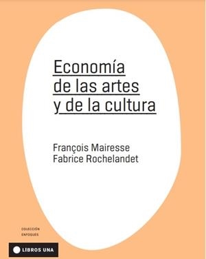 ECONOMÍA DE LAS ARTES Y DE LA CULTURA | 9789874633552 | MAIRESSE, FRANÇOIS / ROCHELANDET, FABRICE