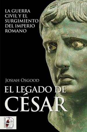 LEGADO DE CÉSAR, EL. LA GUERRA CIVIL Y EL SURGIMIENTO DEL IMPERIO ROMANO | 9788412496475 | OSGOOD, JOSIAH