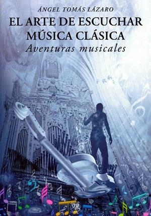 ARTE DE ESCUCHAR MUSICA CLÁSICA, EL. AVENTURAS MUSICALES | 9788412561951 | TOMAS LAZARO, ANGEL