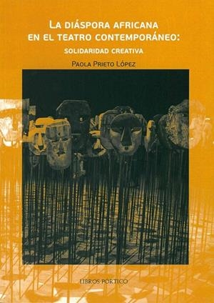 DIASPORA AFRICANA EN EL TEATRO CONTEMPORANEO, LA : SOLIDARIDAD CREATIVA | 9788479562182 | PRIETO LOPEZ, PAOLA