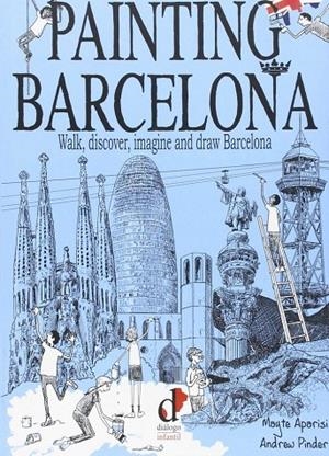 PAINTING BARCELONA. WALK, DISCOVER, IMAGINE AND DRAW BARCELONA | 9788496976818 | APARISI CABRERA, MAYTE