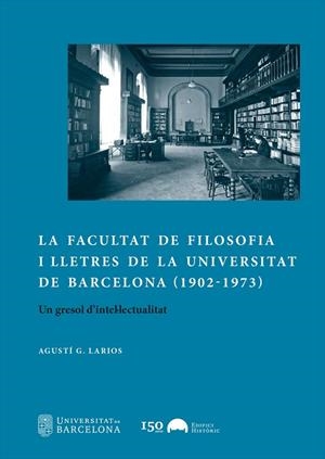 FACULTAT DE FILOSOFIA I LLETRES DE LA UNIVERSITAT DE BARCELONA 1902-1973, LA | 9788491688327 | LARIOS, AGUSTÍ G.