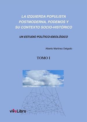 IZQUIERDA POPULISTA POSTMODERNA, LA (TOMO I). PODEMOS Y SU CONTEXTO SOCIO-HISTÓRICO (TOMO 1) | 9788419489302 | MARTÍNEZ DELGADO, ALBERTO