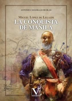 MIGUEL LÓPEZ DE LEGAZPI. LA CONQUISTA DE MANILA | 9788413379142 | CAVANILLAS DE BLAS, ANTONIO