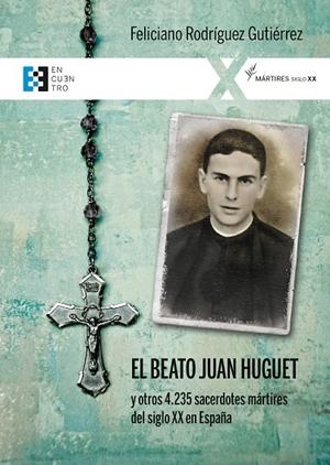 BEATO JUAN HUGUET Y OTROS 4235 SACERDOTES, MÁRTIRES DEL SIGLO XX EN ESPAÑA, EL | 9788413391380 | RODRÍGUEZ GUTIÉRREZ, FELICIANO