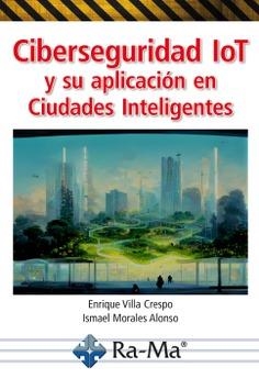 CIBERSEGURIDAD IOT Y SU APLICACION EN CIUDADES INTELIGENTES | 9788419444738 | VILLA CRESPO, ENRIQUE / MORALES ALONSO, ISMAEL