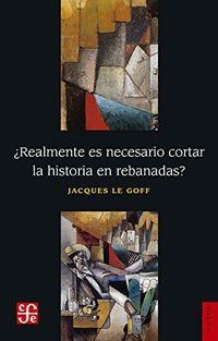 REALMENTE ES NECESARIO CORTAR LA HISTORIA EN REBANADAS? | 9786071635297 | LE GOFF, JACQUES