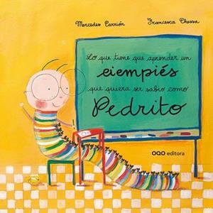 LO QUE TIENE QUE APRENDER UN CIEMPIÉS QUE QUIERA SER SABIO COMO PEDRITO | 9788498716955 | CARRIÓN, MERCEDES / CHESSA, FRANCESCA