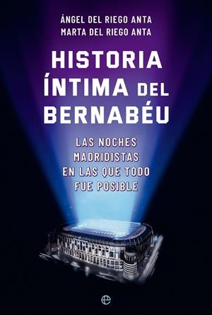HISTORIA ÍNTIMA DEL BERNABÉU | 9788413845722 | DEL RIEGO ANTA, ÁNGEL / DEL RIEGO ANTA, MARTA