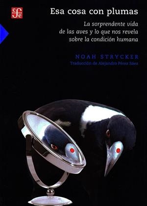 ESA COSA CON PLUMAS. LA SORPRENDENTE VIDA DE LAS AVES Y LO QUE NOS REVELA SOBRE LA CONDICION HUMANA | 9786071674029 | STRYCKER, NOAH