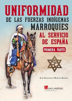 UNIFORMIDAD DE LAS FUERZAS INDÍGENAS MARROQUÍES AL SERVICIO DE ESPAÑA. PRIMERA PARTE | 9788419469120 | MONTES RAMOS, JOSE FRANCISCO