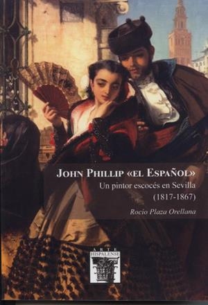 JOHN PHILLIP EL ESPAÑOL. UN PINTOR ESCOCÉS EN SEVILLA (1817-1867) | 9788477985075 | PLAZA ORELLANA, ROCIO