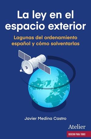 LEY EN EL ESPACIO EXTERIOR, LA. LAGUNAS DEL ORDENAMIENTO ESPAÑOL Y CÓMO SOLVENTARLAS | 9788419773074 | MEDINA CASTRO, JAVIER