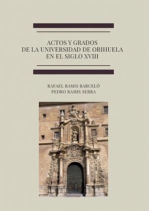 ACTOS Y GRADOS DE LA UNIVERSIDAD DE ORIHUELA EN EL SIGLO XVIII | 9788411700061 | RAMIS BARCELÓ, RAFAEL / RAMIS SERRA, PEDRO