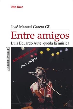 ENTRE AMIGOS. LUIS EDUARDO AUTE, QUEDA LA MÚSICA | 9788495749512 | GARCÍA GIL, JOSÉ MANUEL