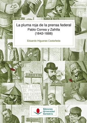 PLUMA ROJA DE LA PRENSA FEDERAL, LA. PABLO CORREA Y ZAFRILLA (1842-1888) | 9788419024206 | HIGUERAS CASTAÑEDA, EDUARDO