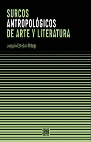 SURCOS ANTROPOLOGICOS DE ARTE Y LITERATURA | 9788413695440 | ESTEBAN ORTEGA, JOAQUIN
