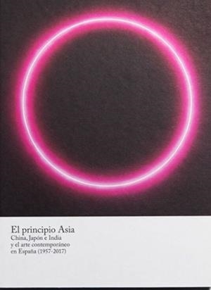 PRINCIPIO ASIA, EL : CHINA, JAPÓN E INDIA EN EL ARTE CONTEMPORÁNEO EN ESPAÑA (1957-2017) | 9788470756528