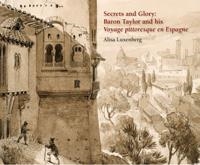SECRETS AND GLORY : BARON TAYLOR AND HIS VOYAGE PITTORESQUE EN ESPAGNE | 9788415245292 | LUXENBERG, ALISA