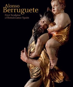 ALONSO BERRUGUETE : FIRST SCULPTOR OF RENAISSANCE SPAIN | 9788415245841