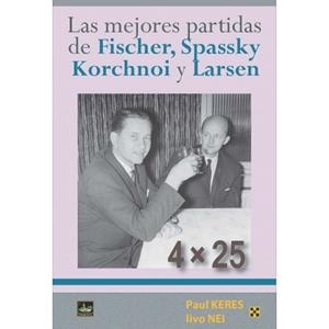 4X25 LAS MEJORES PARTIDAS DE FISCHER, SPASSKY, KORCHNOI Y LARSEN | 9788493410414 | KERES, PAUL / NEI, IIVO