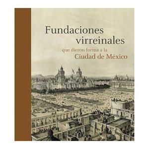 FUNDACIONES VIRREINALES QUE DIERON FORMA A LA CIUDAD DE MÉXICO | 9788494441547 | ITZKOWICH, CLAUDIA
