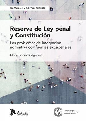 RESERVA DE LEY PENAL Y CONSTITUCIÓN. LOS PROBLEMAS DE INTEGRACION NORMATIVA CON FUENTES EXTRAPENALES | 9788419773241 | GONZALEZ AGUDELO, GLORIA
