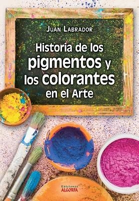 HISTORIA DE LOS PIGMENTOS Y LOS COLORANTES EN EL ARTE | 9788412737516 | , LABRADOR PEÑA, JUAN