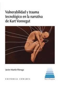 VULNERABILIDAD Y TRAUMA TECNOLOGICO EN LA NARRATIVA DE KURT VONNEGUT | 9788413695860 | MARTIN PARRAGA, JAVIER