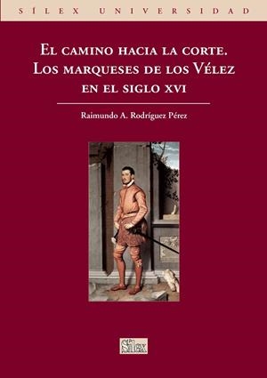CAMINO HACIA LA CORTE, EL. LOS MARQUESES DE LOS VÉLEZ EN EL SIGLO XVI | 9788477374848 | RODRÍGUEZ PÉREZ, RAIMUNDO