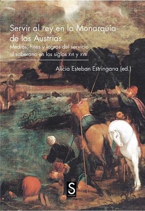 SERVIR AL REY EN LA MONARQUÍA DE LOS AUSTRIAS. MEDIOS, FINES Y LOGROS DEL SERVICIO AL SOBERANO EN LO | 9788477375906 | ESTEBÁN ESTRÍNGANA, ALICIA